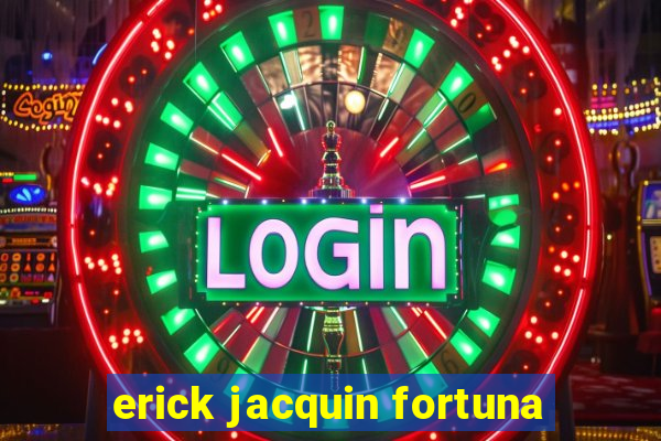 erick jacquin fortuna